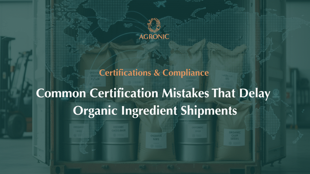 Common Certification Mistakes That Delay Organic Ingredient Shipments