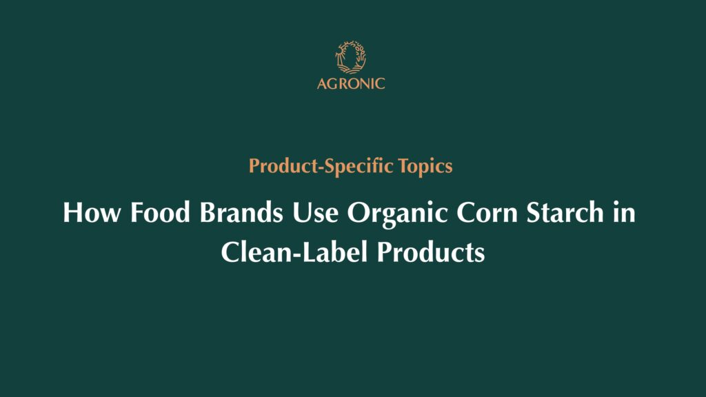 How Food Brands Use Organic Corn Starch in Clean-Label Products