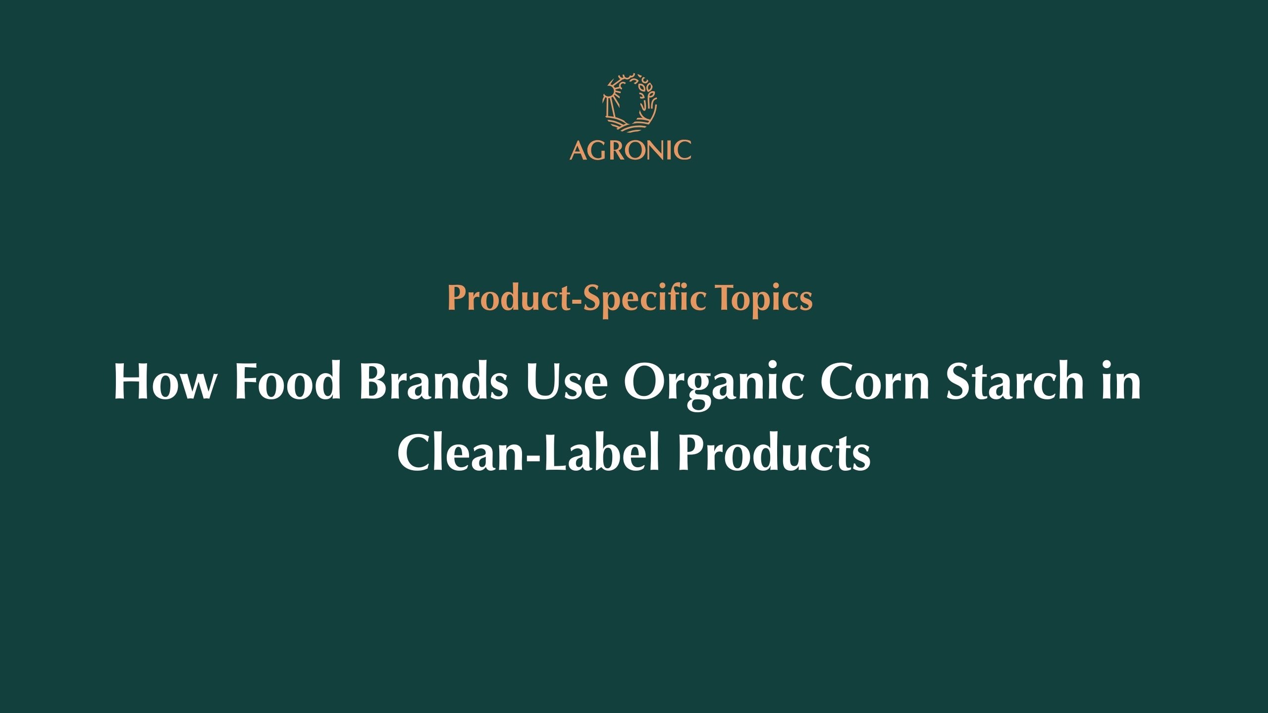 How Food Brands Use Organic Corn Starch in Clean-Label Products